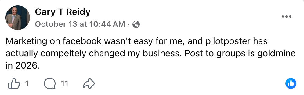 Facebook post by Gary T Reidy: "Marketing on facebook wasn't easy for me, and pilotposter has actually completely changed my business. Post to groups is goldmine in 2026."